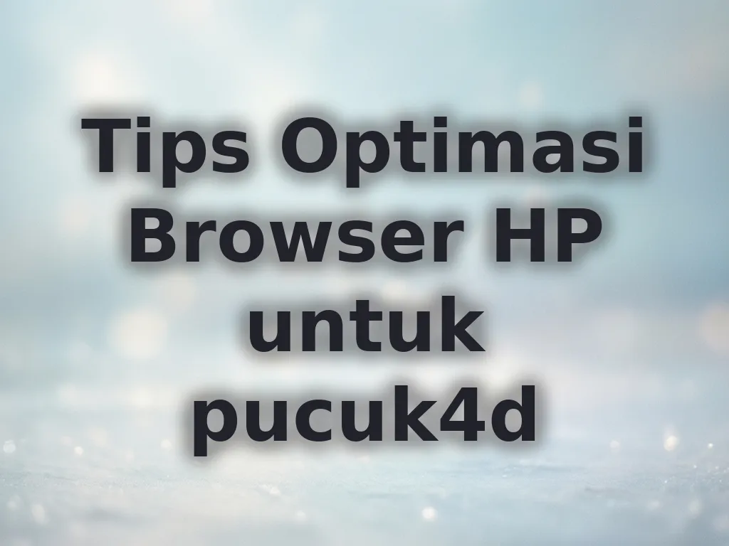 Tips Optimasi Browser HP untuk pucuk4d